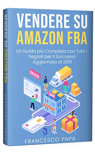Vendere su Amazon FBA: La Guida Più Completa con Tutti i Segreti per il Successo | Aggiornata al 2019