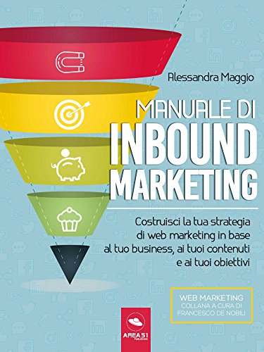 Manuale di Inbound Marketing: Costruisci la tua strategia di web marketing in base al tuo business, ai tuoi contenuti e ai tuoi obiettivi