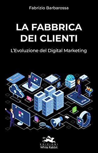 La Fabbrica dei Clienti: L'Evoluzione del Digital Marketing