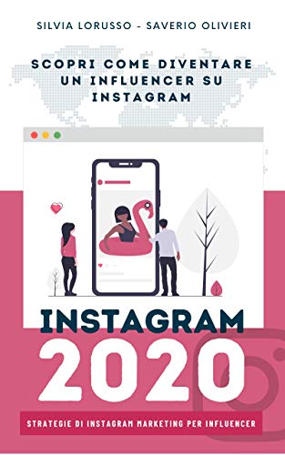 Instagram 2020 - Strategie di Instagram Marketing per Influencer: Fai crescere il tuo profilo Instagram