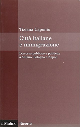 Città italiane e immigrazione. Discorso pubblico e politiche a Milano, Bologna e Napoli