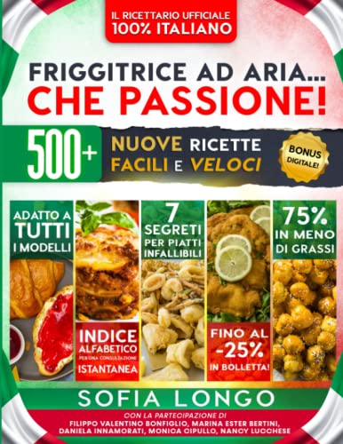 Friggitrice ad Aria... Che Passione! Il Ricettario Ufficiale 100% Italiano: 500+ Nuove Ricette Facili e Veloci, 7 Segreti per Piatti Infallibili & Indice Alfabetico per una Consultazione Istantanea