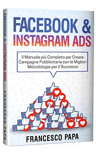 Facebook e Instagram ADS: Il Manuale più Completo per Creare Campagne Pubblicitarie con le Migliori Metodologie per il Successo