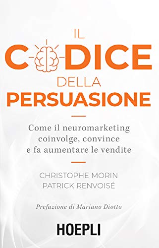 Il codice della persuasione: Come il neuromarketing coinvolge, convince e fa aumentare le vendite