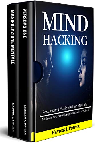 Mind Hacking: In viaggio nella mente. 2 libri in 1 (Persuasione, Principi e Tecniche – Manipolazione Mentale, Principi e Tecniche) Guida completa per curiosi, principianti e venditori.