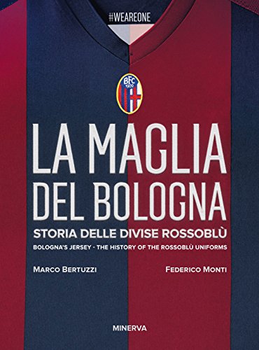 La maglia del Bologna 1909-2016. Storia delle divise rossoblù